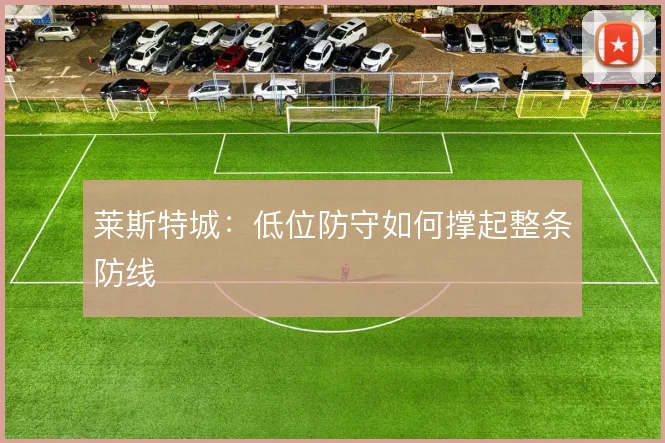 莱斯特城：低位防守如何撑起整条防线