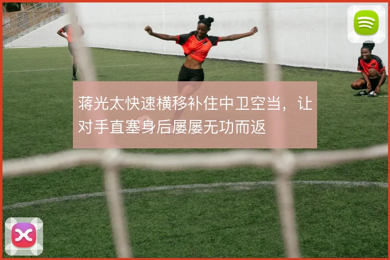 蒋光太快速横移补住中卫空当,让对手直塞身后屡屡无功而返