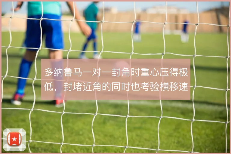 多纳鲁马一对一封角时重心压得极低，封堵近角的同时也考验横移速度