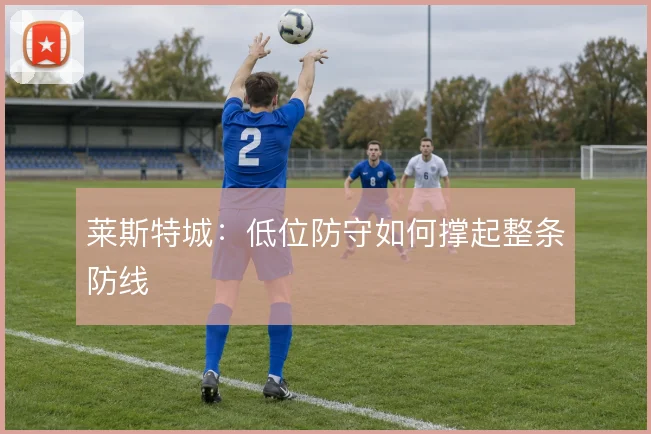 莱斯特城：低位防守如何撑起整条防线