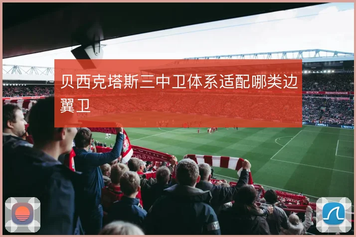 贝西克塔斯三中卫体系适配哪类边翼卫