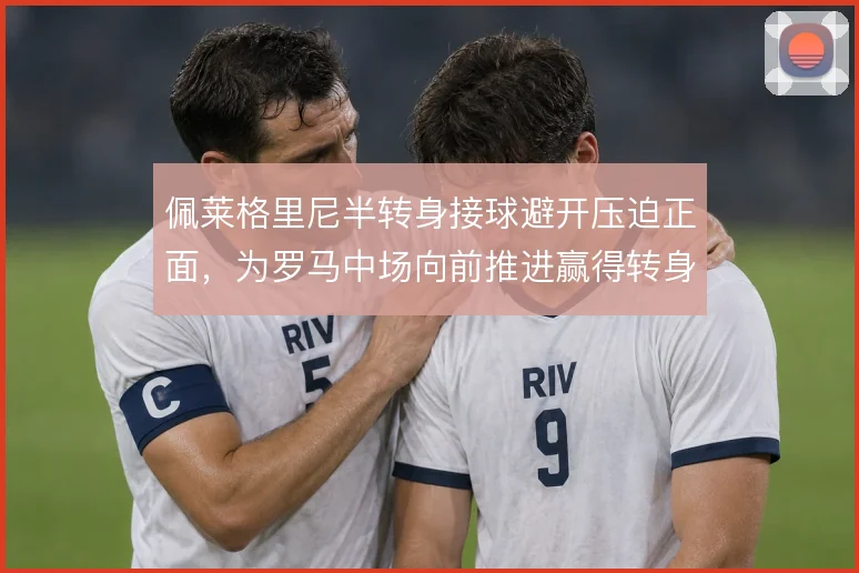 佩莱格里尼半转身接球避开压迫正面，为罗马中场向前推进赢得转身空间