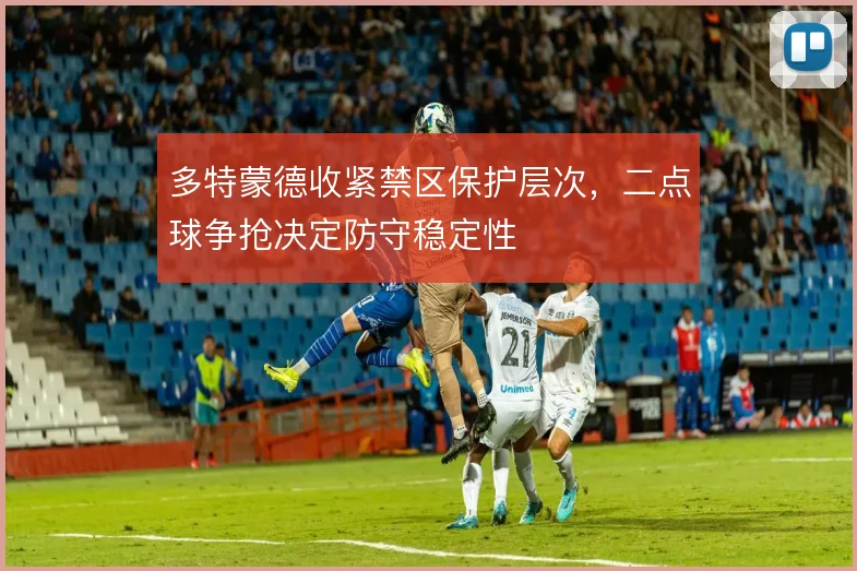 多特蒙德收紧禁区保护层次,二点球争抢决定防守稳定性