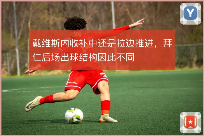 戴维斯内收补中还是拉边推进，拜仁后场出球结构因此不同