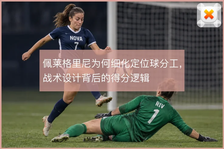 佩莱格里尼为何细化定位球分工，战术设计背后的得分逻辑