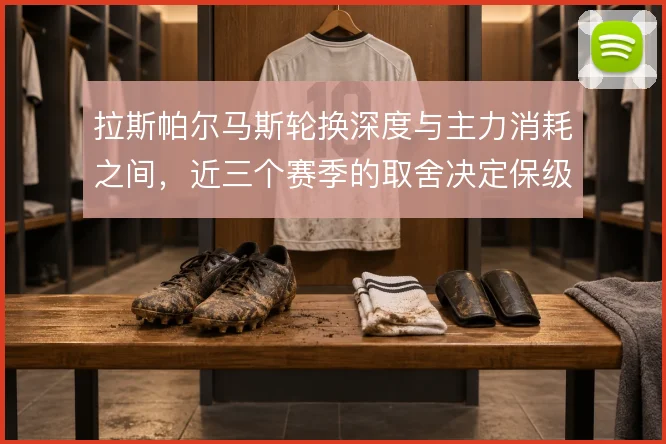拉斯帕尔马斯轮换深度与主力消耗之间，近三个赛季的取舍决定保级走势