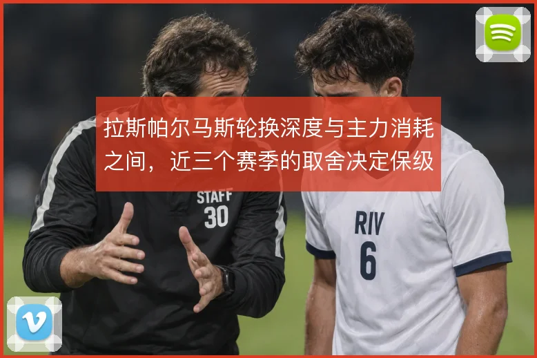 拉斯帕尔马斯轮换深度与主力消耗之间，近三个赛季的取舍决定保级走势