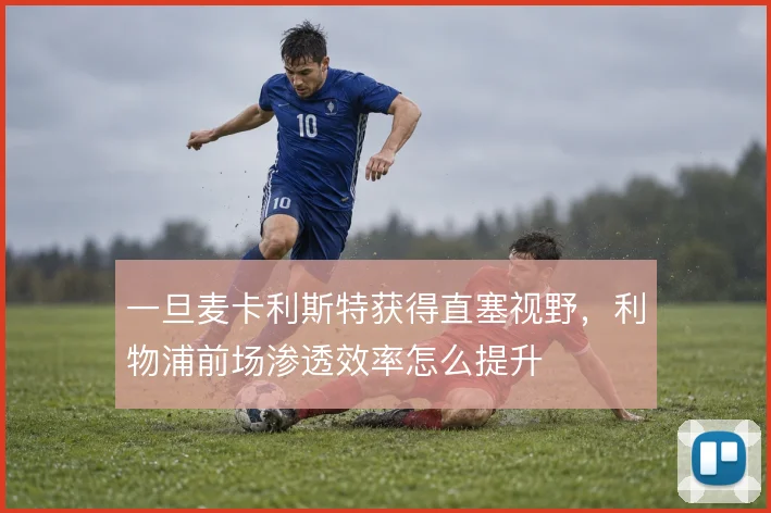 一旦麦卡利斯特获得直塞视野，利物浦前场渗透效率怎么提升