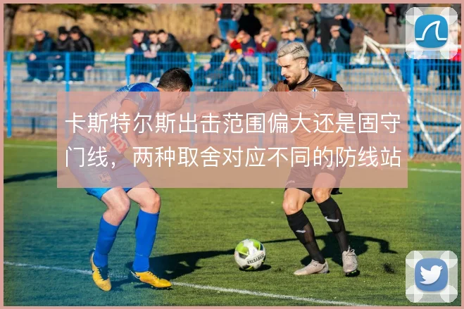 卡斯特尔斯出击范围偏大还是固守门线，两种取舍对应不同的防线站位
