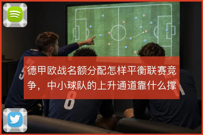 德甲欧战名额分配怎样平衡联赛竞争，中小球队的上升通道靠什么撑住