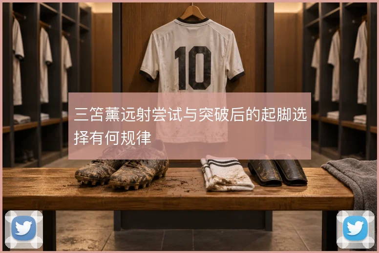 三笘薰远射尝试与突破后的起脚选择有何规律