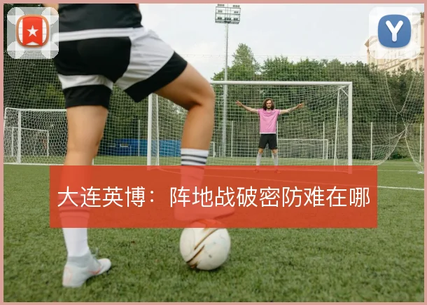 大连英博：阵地战破密防难在哪