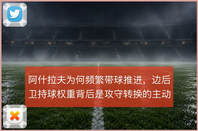 阿什拉夫为何频繁带球推进，边后卫持球权重背后是攻守转换的主动设计