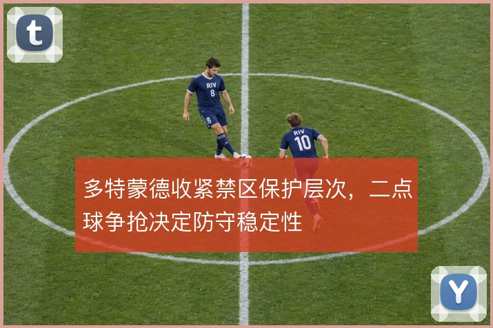 多特蒙德收紧禁区保护层次，二点球争抢决定防守稳定性