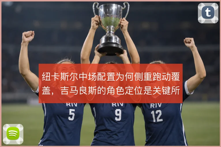 纽卡斯尔中场配置为何侧重跑动覆盖,吉马良斯的角色定位是关键所在
