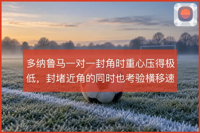 多纳鲁马一对一封角时重心压得极低,封堵近角的同时也考验横移速度