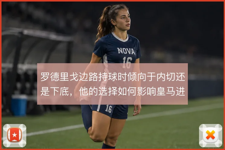 罗德里戈边路持球时倾向于内切还是下底，他的选择如何影响皇马进攻宽度