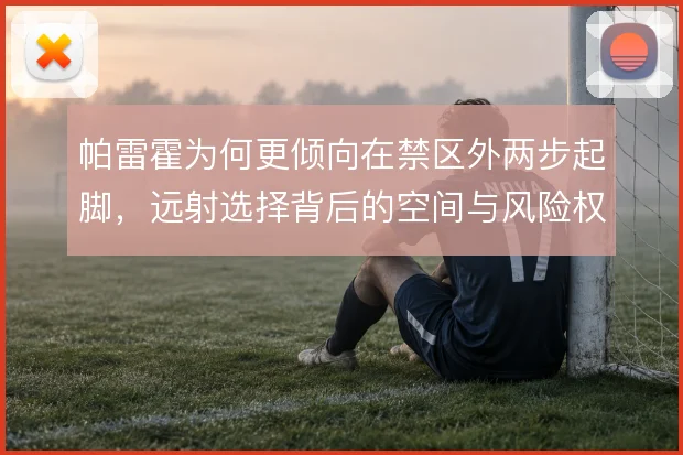 帕雷霍为何更倾向在禁区外两步起脚，远射选择背后的空间与风险权衡