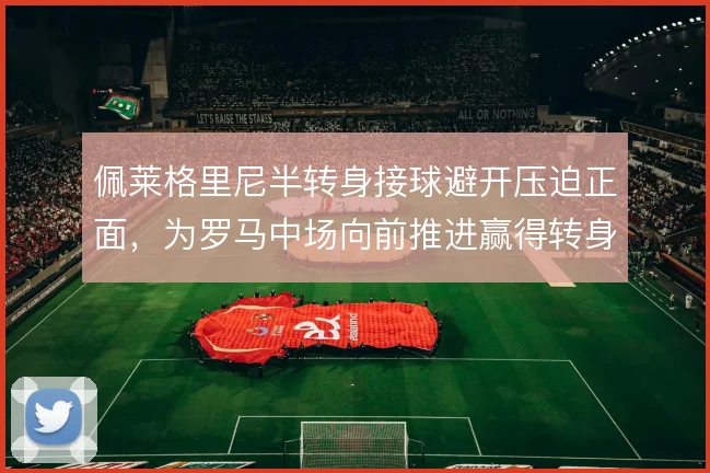 佩莱格里尼半转身接球避开压迫正面,为罗马中场向前推进赢得转身空间