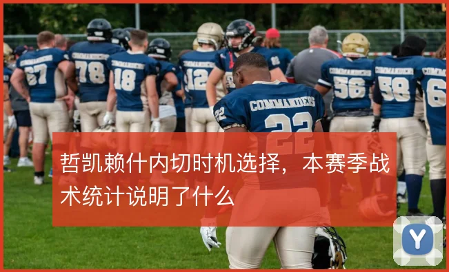 哲凯赖什内切时机选择，本赛季战术统计说明了什么