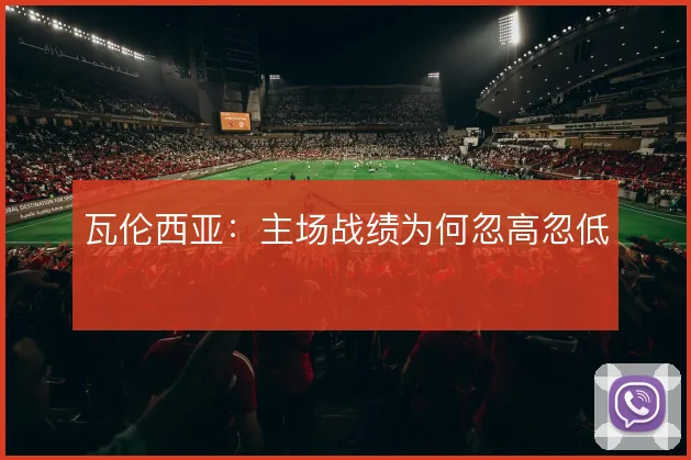 瓦伦西亚：主场战绩为何忽高忽低
