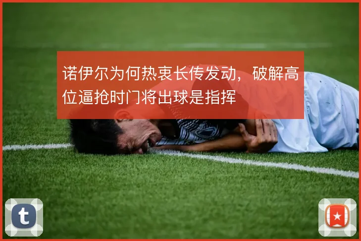 诺伊尔为何热衷长传发动，破解高位逼抢时门将出球是指挥