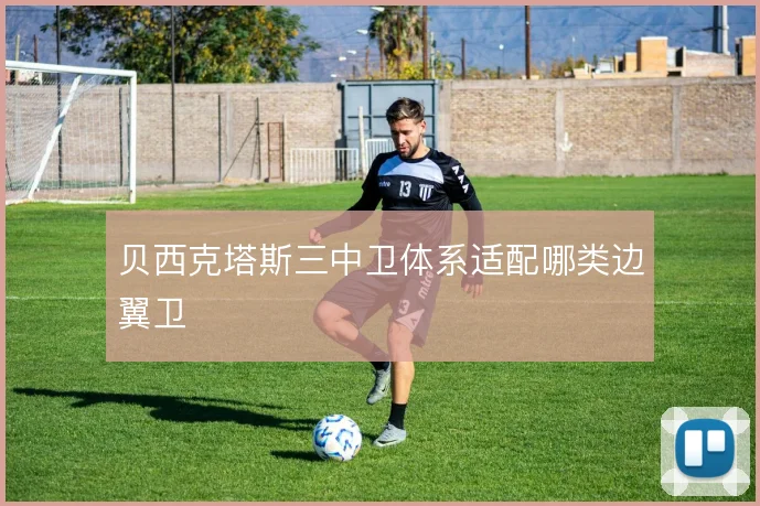 贝西克塔斯三中卫体系适配哪类边翼卫