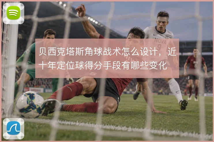 贝西克塔斯角球战术怎么设计，近十年定位球得分手段有哪些变化