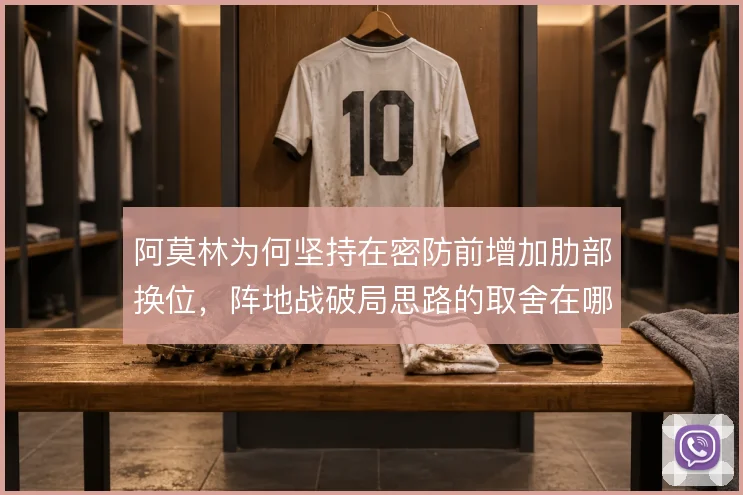 阿莫林为何坚持在密防前增加肋部换位，阵地战破局思路的取舍在哪