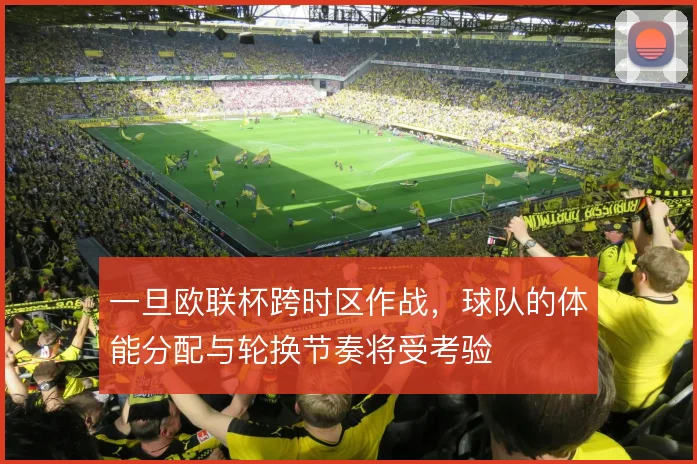 一旦欧联杯跨时区作战，球队的体能分配与轮换节奏将受考验