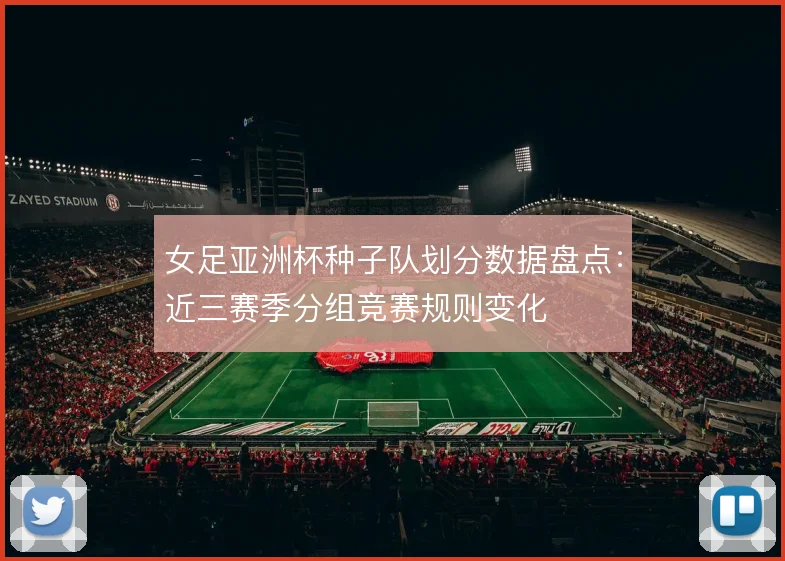 女足亚洲杯种子队划分数据盘点：近三赛季分组竞赛规则变化