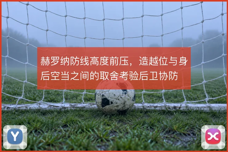 赫罗纳防线高度前压，造越位与身后空当之间的取舍考验后卫协防