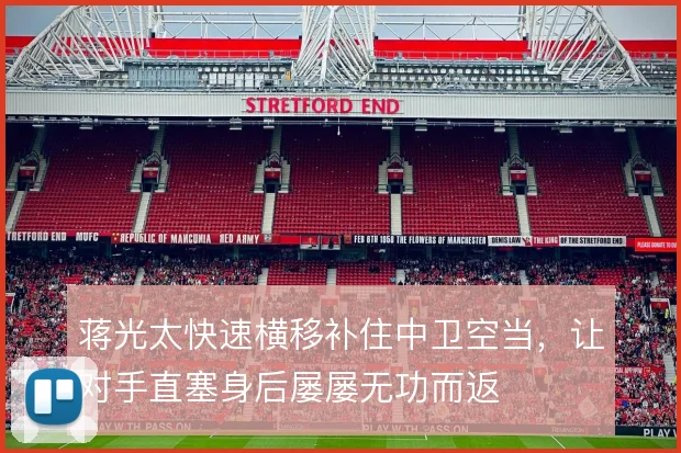 蒋光太快速横移补住中卫空当,让对手直塞身后屡屡无功而返