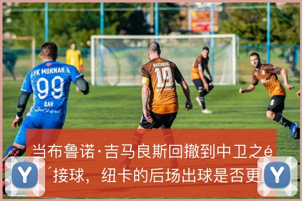 当布鲁诺·吉马良斯回撤到中卫之间接球,纽卡的后场出球是否更顺畅