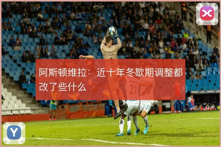 阿斯顿维拉：近十年冬歇期调整都改了些什么