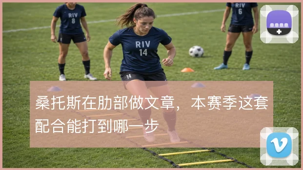 桑托斯在肋部做文章，本赛季这套配合能打到哪一步