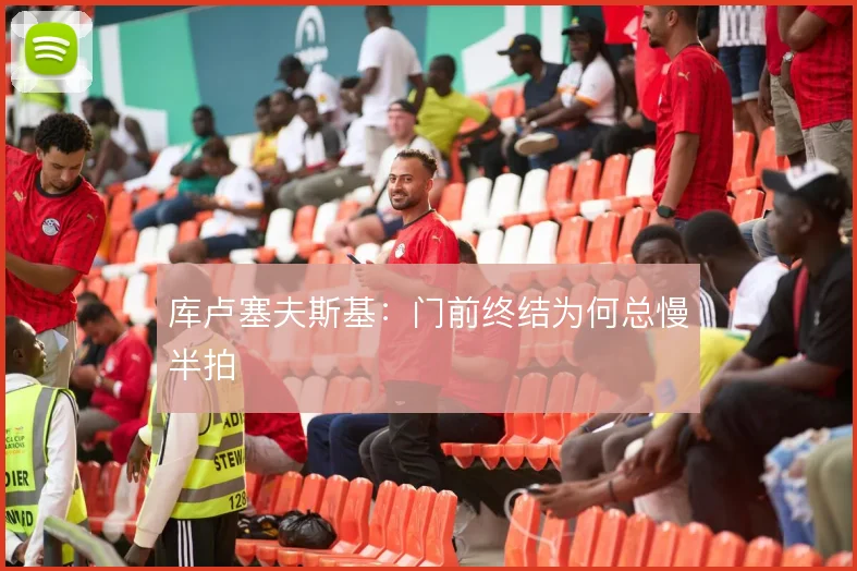 库卢塞夫斯基：门前终结为何总慢半拍