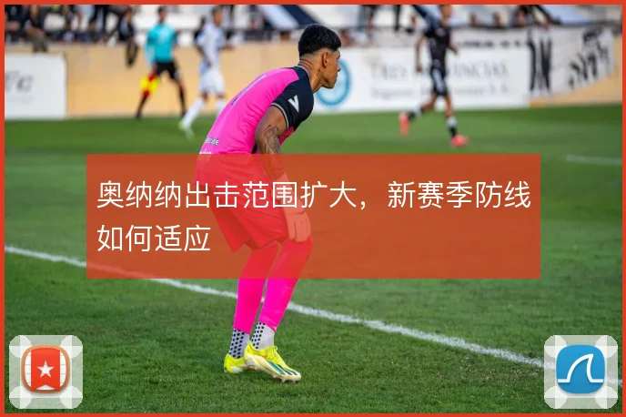 奥纳纳出击范围扩大，新赛季防线如何适应