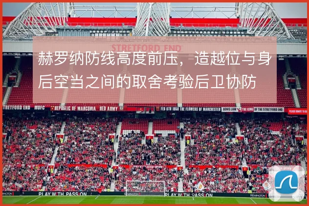 赫罗纳防线高度前压，造越位与身后空当之间的取舍考验后卫协防